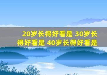 20岁长得好看是 30岁长得好看是 40岁长得好看是